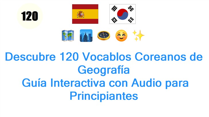 Descubre 120 Vocablos Coreanos de Geografía: Guía Interactiva con Audio para Principiantes